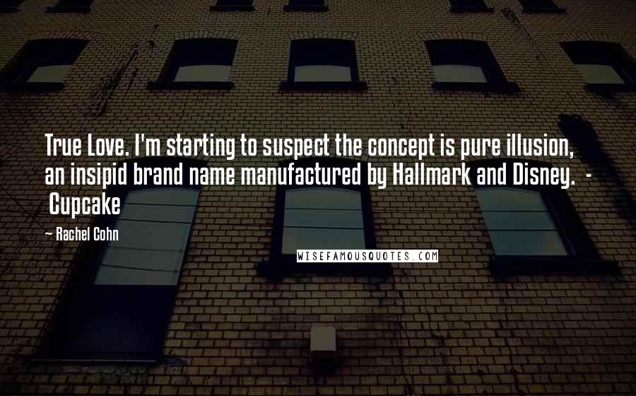 Rachel Cohn Quotes: True Love. I'm starting to suspect the concept is pure illusion, an insipid brand name manufactured by Hallmark and Disney. - Cupcake