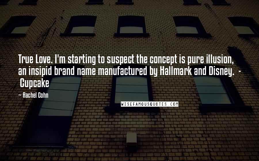 Rachel Cohn Quotes: True Love. I'm starting to suspect the concept is pure illusion, an insipid brand name manufactured by Hallmark and Disney.  -  Cupcake