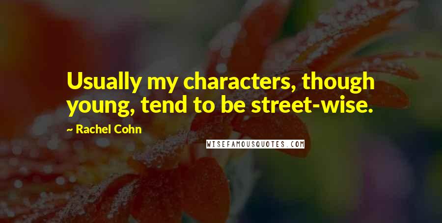 Rachel Cohn Quotes: Usually my characters, though young, tend to be street-wise.