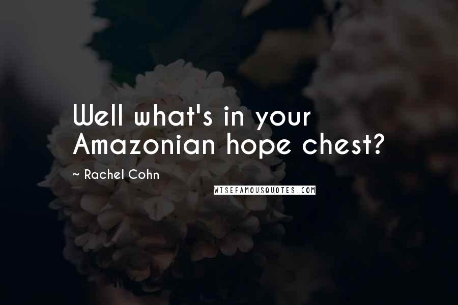 Rachel Cohn Quotes: Well what's in your Amazonian hope chest?