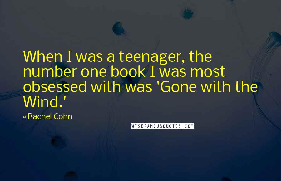 Rachel Cohn Quotes: When I was a teenager, the number one book I was most obsessed with was 'Gone with the Wind.'