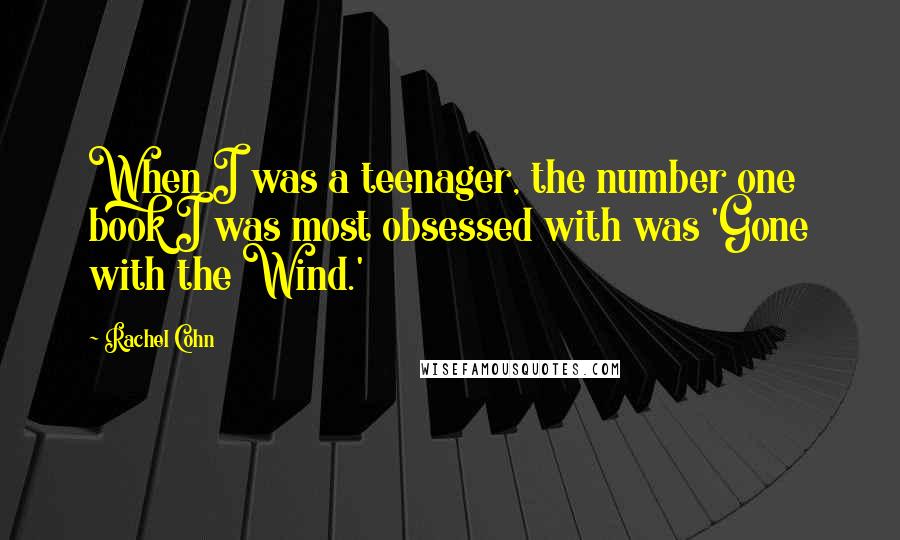 Rachel Cohn Quotes: When I was a teenager, the number one book I was most obsessed with was 'Gone with the Wind.'