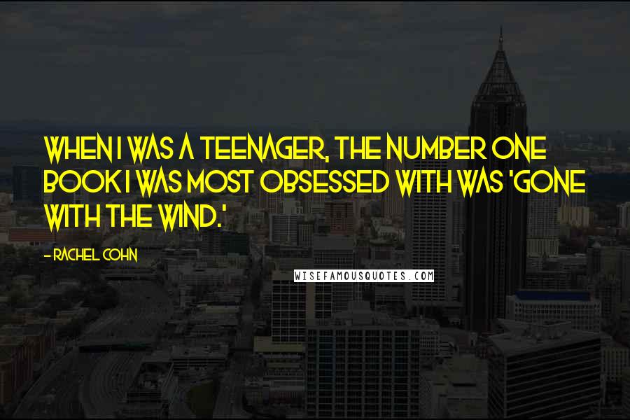 Rachel Cohn Quotes: When I was a teenager, the number one book I was most obsessed with was 'Gone with the Wind.'