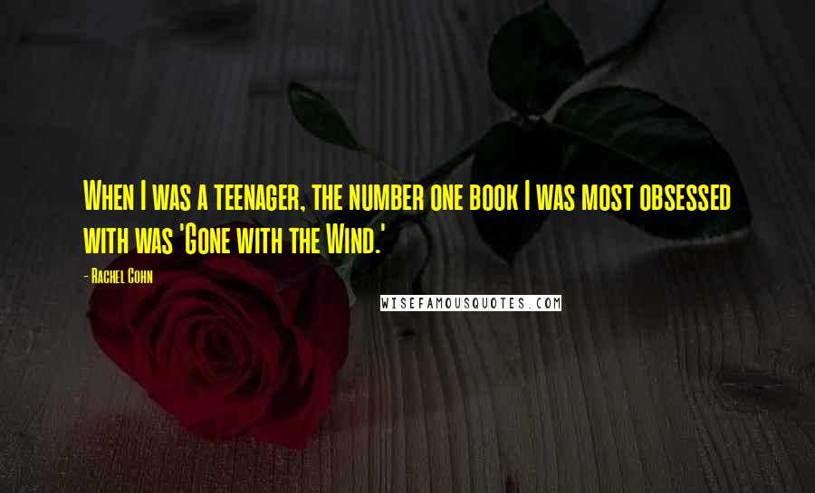 Rachel Cohn Quotes: When I was a teenager, the number one book I was most obsessed with was 'Gone with the Wind.'