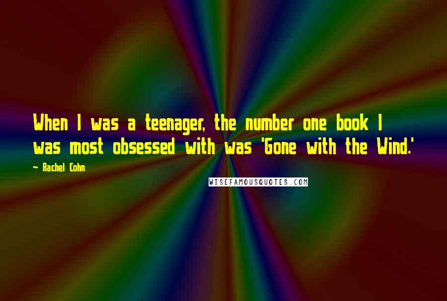 Rachel Cohn Quotes: When I was a teenager, the number one book I was most obsessed with was 'Gone with the Wind.'