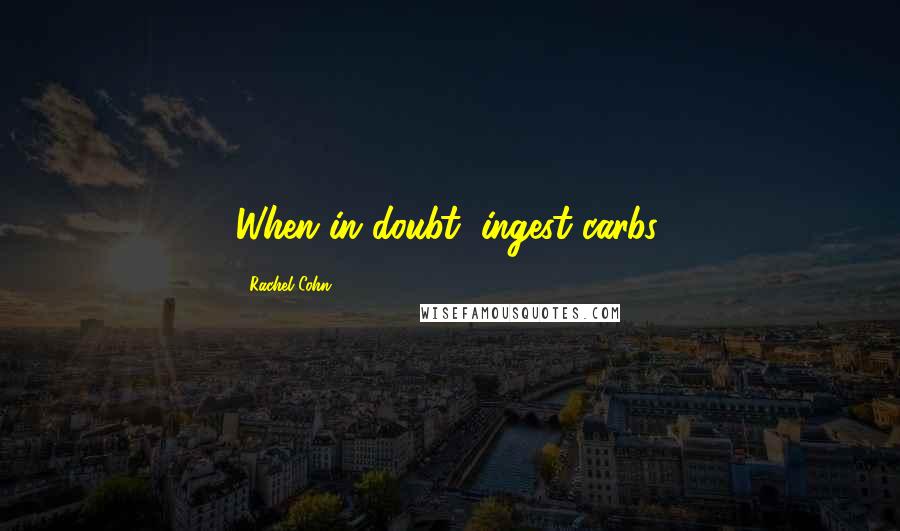 Rachel Cohn Quotes: When in doubt, ingest carbs.