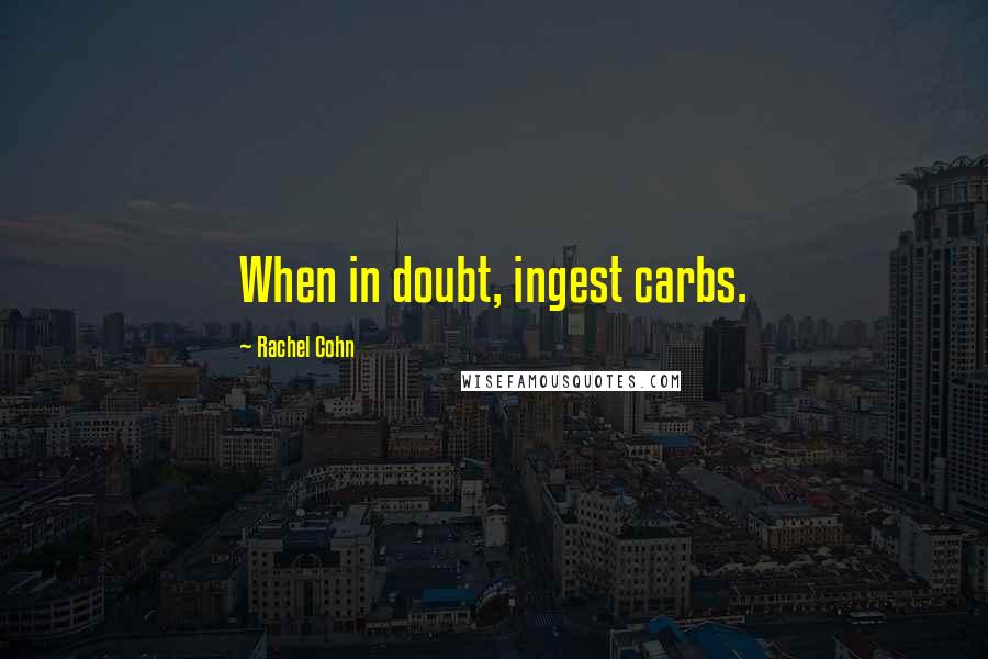 Rachel Cohn Quotes: When in doubt, ingest carbs.