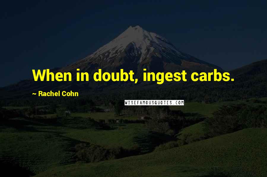 Rachel Cohn Quotes: When in doubt, ingest carbs.