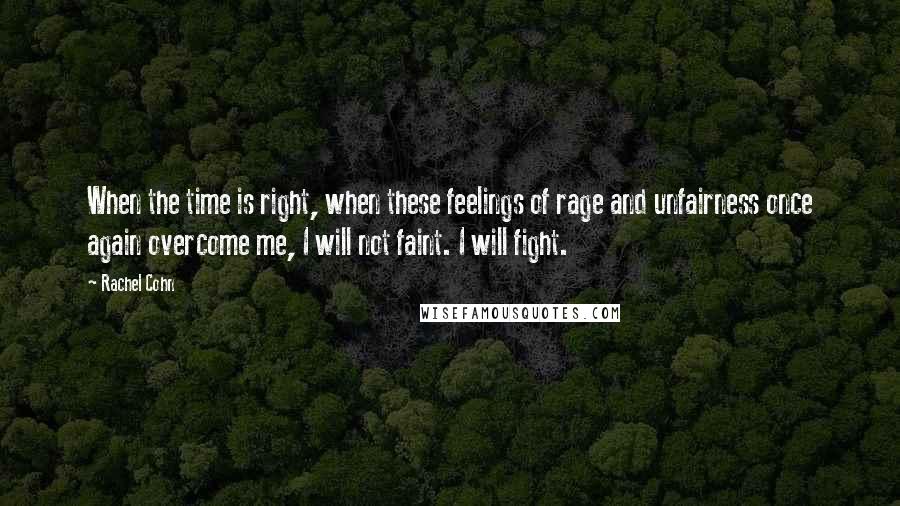 Rachel Cohn Quotes: When the time is right, when these feelings of rage and unfairness once again overcome me, I will not faint. I will fight.