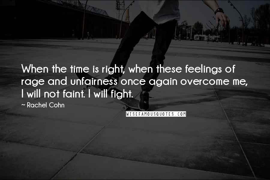 Rachel Cohn Quotes: When the time is right, when these feelings of rage and unfairness once again overcome me, I will not faint. I will fight.