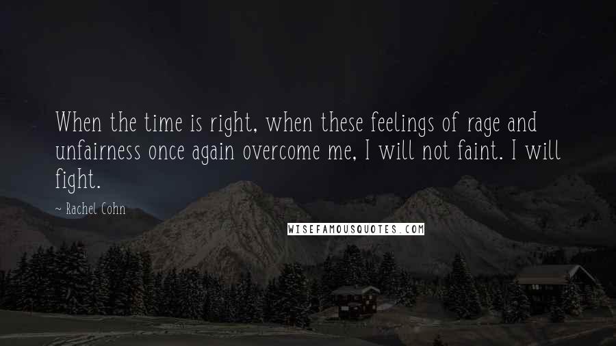 Rachel Cohn Quotes: When the time is right, when these feelings of rage and unfairness once again overcome me, I will not faint. I will fight.