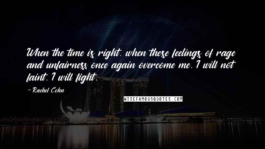 Rachel Cohn Quotes: When the time is right, when these feelings of rage and unfairness once again overcome me, I will not faint. I will fight.