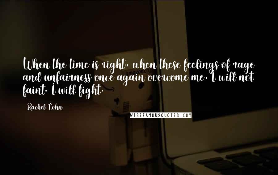 Rachel Cohn Quotes: When the time is right, when these feelings of rage and unfairness once again overcome me, I will not faint. I will fight.