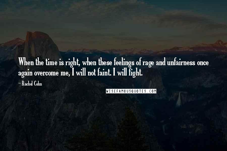 Rachel Cohn Quotes: When the time is right, when these feelings of rage and unfairness once again overcome me, I will not faint. I will fight.