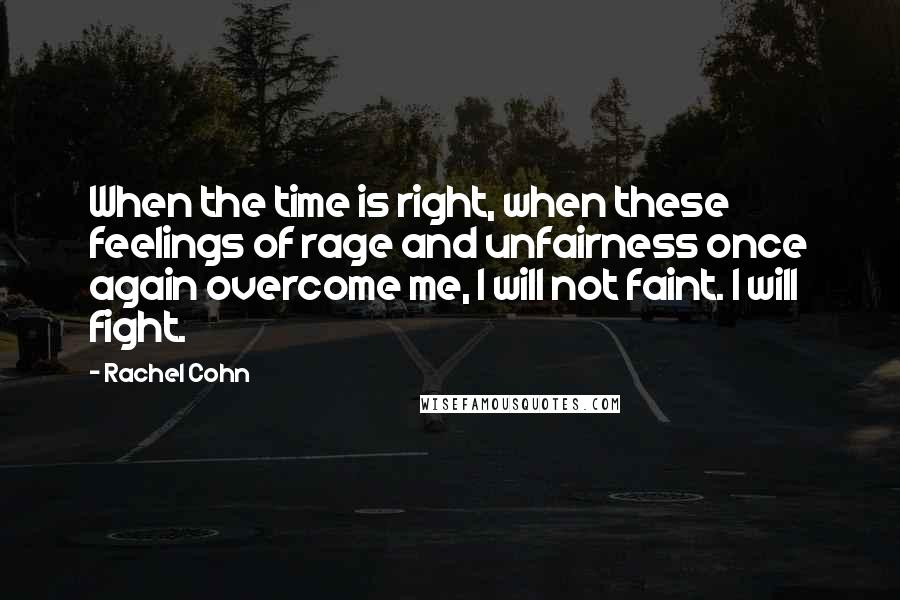 Rachel Cohn Quotes: When the time is right, when these feelings of rage and unfairness once again overcome me, I will not faint. I will fight.