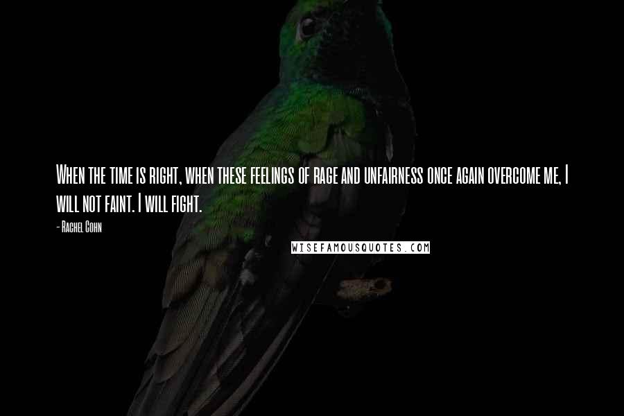 Rachel Cohn Quotes: When the time is right, when these feelings of rage and unfairness once again overcome me, I will not faint. I will fight.