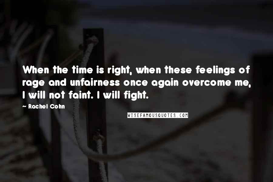 Rachel Cohn Quotes: When the time is right, when these feelings of rage and unfairness once again overcome me, I will not faint. I will fight.