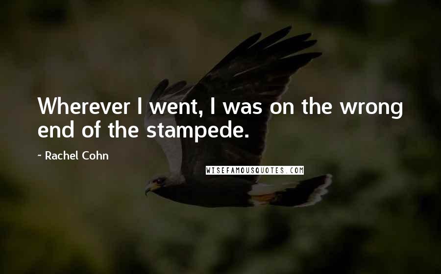 Rachel Cohn Quotes: Wherever I went, I was on the wrong end of the stampede.