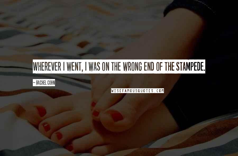 Rachel Cohn Quotes: Wherever I went, I was on the wrong end of the stampede.