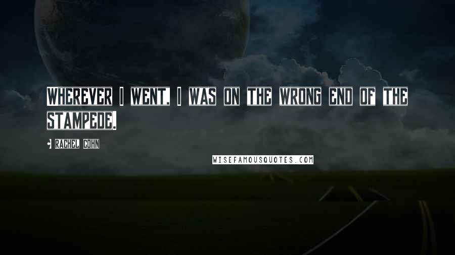 Rachel Cohn Quotes: Wherever I went, I was on the wrong end of the stampede.