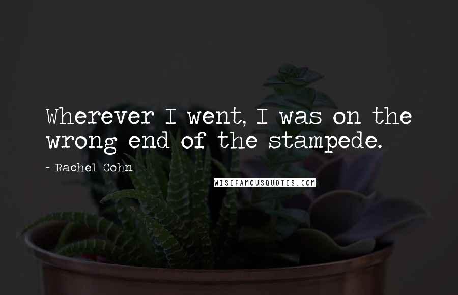 Rachel Cohn Quotes: Wherever I went, I was on the wrong end of the stampede.