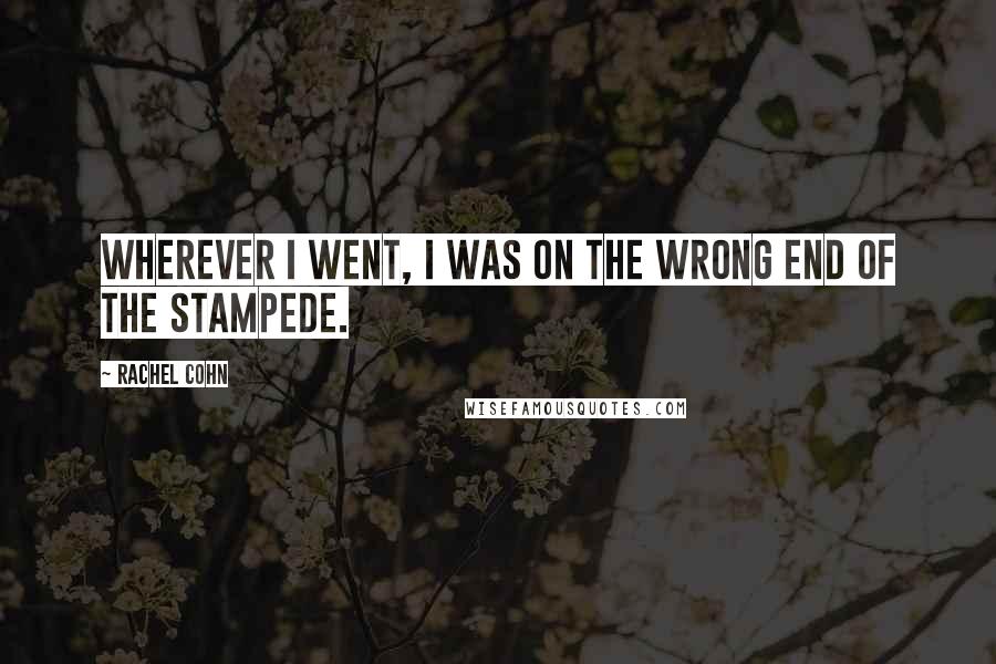 Rachel Cohn Quotes: Wherever I went, I was on the wrong end of the stampede.