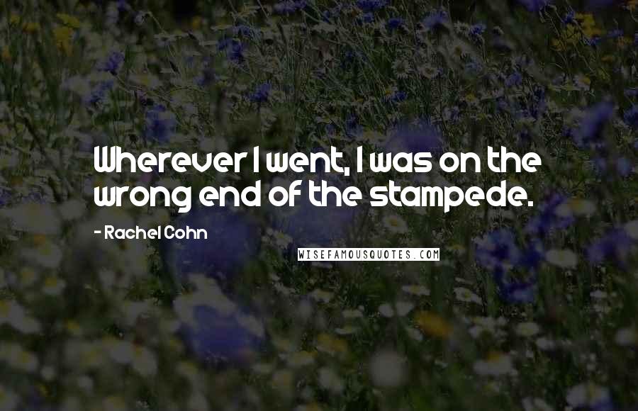 Rachel Cohn Quotes: Wherever I went, I was on the wrong end of the stampede.