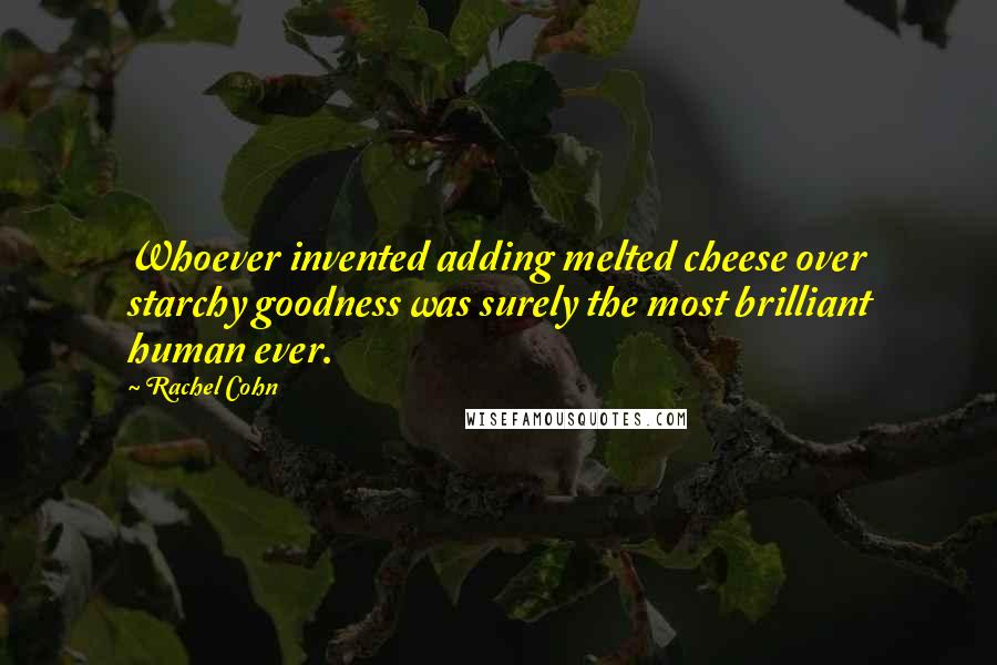 Rachel Cohn Quotes: Whoever invented adding melted cheese over starchy goodness was surely the most brilliant human ever.