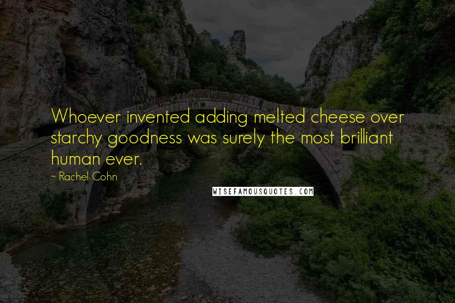 Rachel Cohn Quotes: Whoever invented adding melted cheese over starchy goodness was surely the most brilliant human ever.