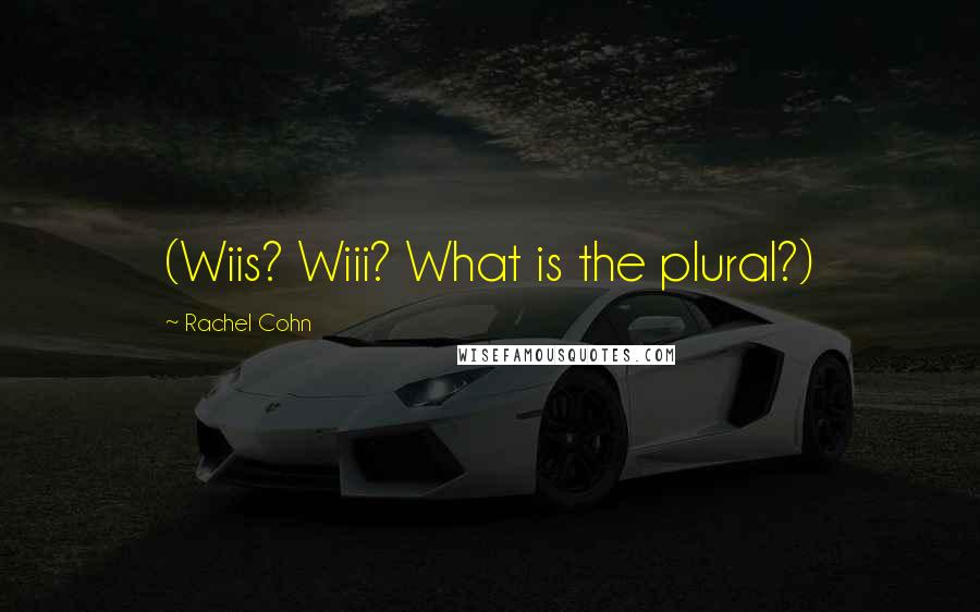 Rachel Cohn Quotes: (Wiis? Wiii? What is the plural?)