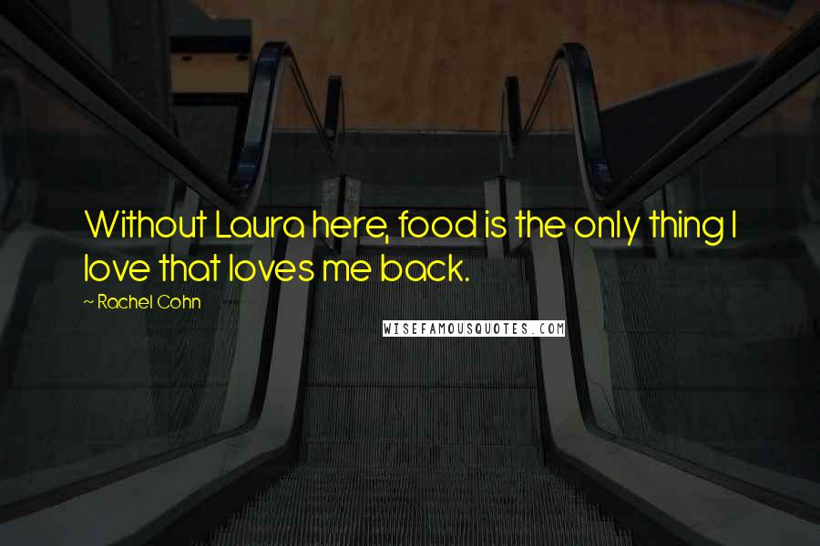 Rachel Cohn Quotes: Without Laura here, food is the only thing I love that loves me back.