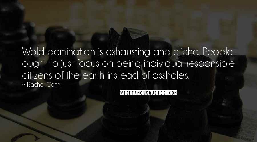 Rachel Cohn Quotes: Wold domination is exhausting and cliche. People ought to just focus on being individual responsible citizens of the earth instead of assholes.