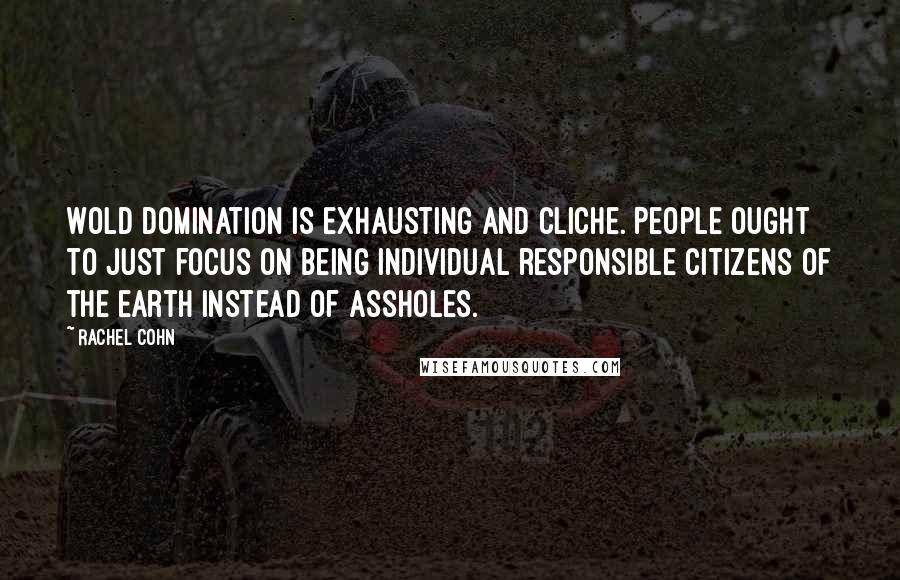 Rachel Cohn Quotes: Wold domination is exhausting and cliche. People ought to just focus on being individual responsible citizens of the earth instead of assholes.