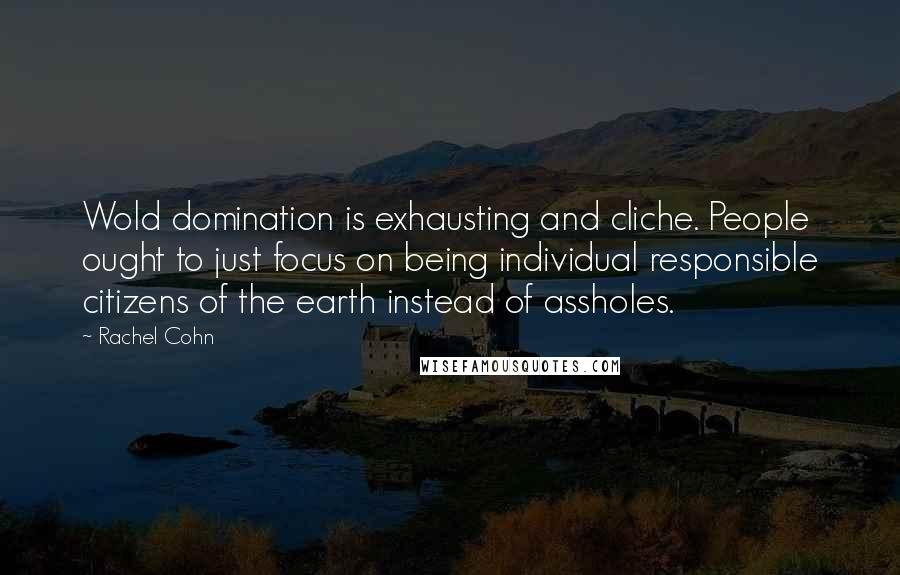 Rachel Cohn Quotes: Wold domination is exhausting and cliche. People ought to just focus on being individual responsible citizens of the earth instead of assholes.