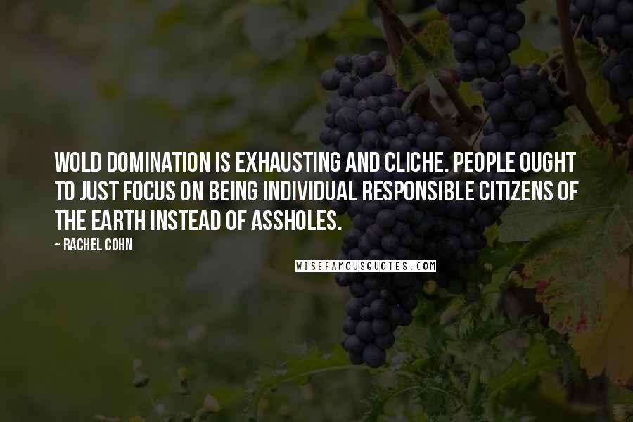 Rachel Cohn Quotes: Wold domination is exhausting and cliche. People ought to just focus on being individual responsible citizens of the earth instead of assholes.
