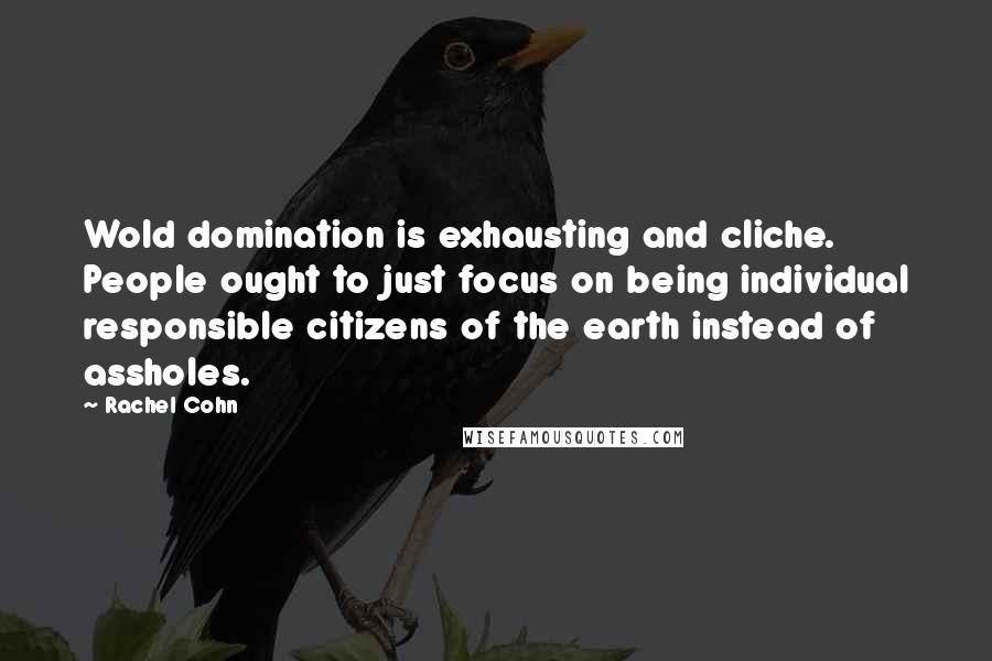 Rachel Cohn Quotes: Wold domination is exhausting and cliche. People ought to just focus on being individual responsible citizens of the earth instead of assholes.