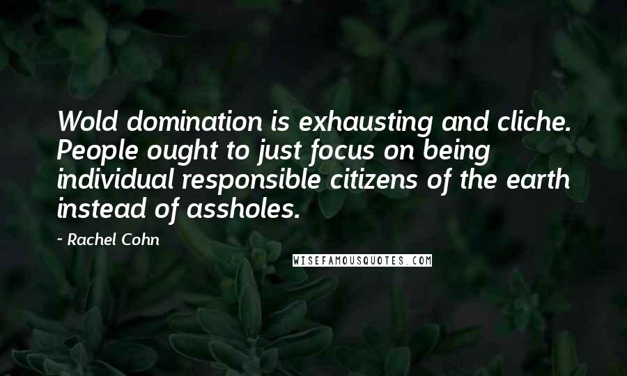 Rachel Cohn Quotes: Wold domination is exhausting and cliche. People ought to just focus on being individual responsible citizens of the earth instead of assholes.