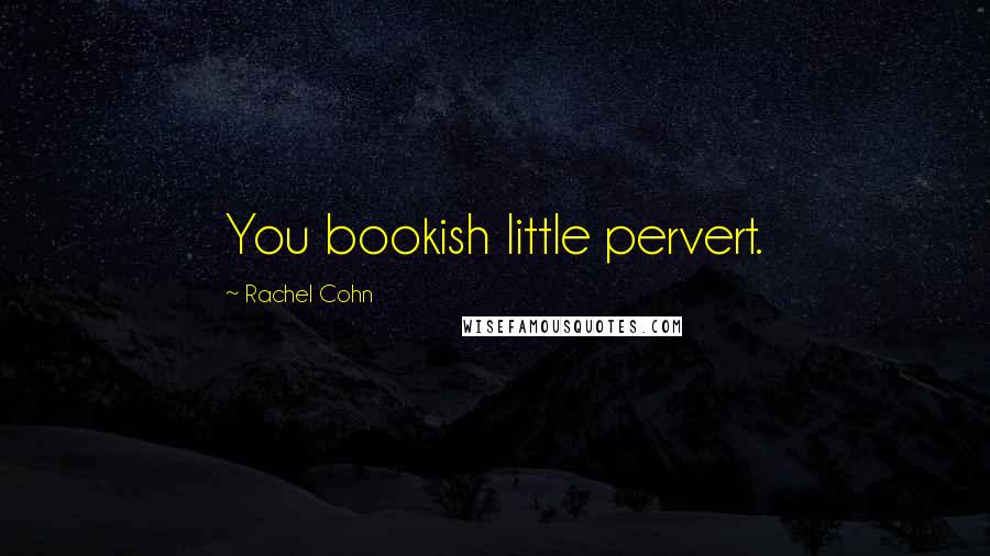 Rachel Cohn Quotes: You bookish little pervert.