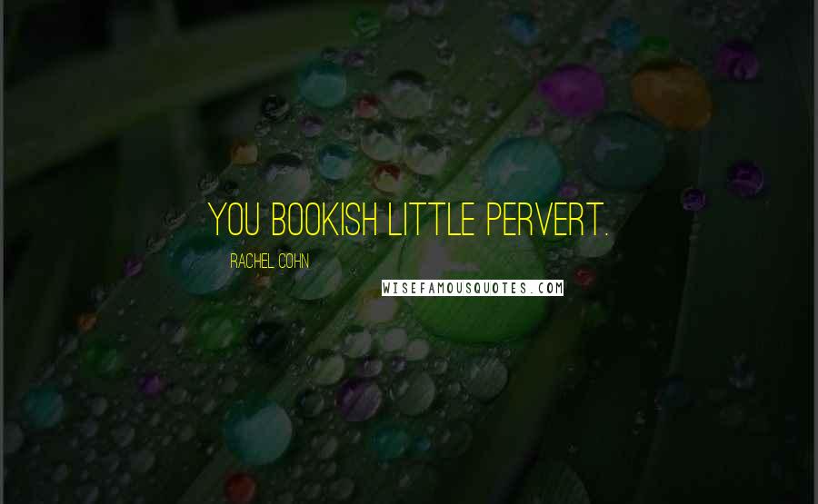 Rachel Cohn Quotes: You bookish little pervert.