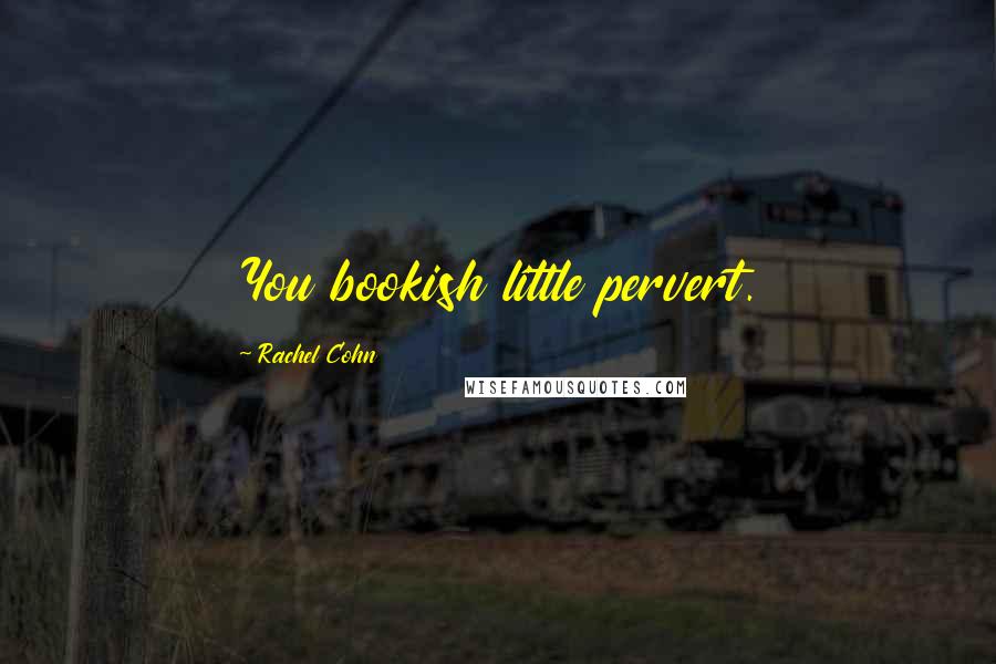 Rachel Cohn Quotes: You bookish little pervert.