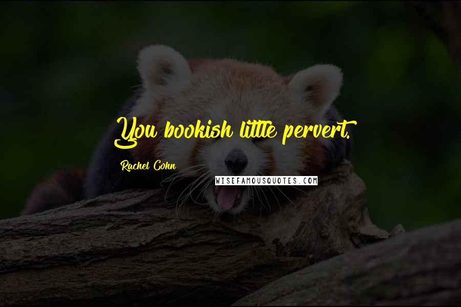 Rachel Cohn Quotes: You bookish little pervert.