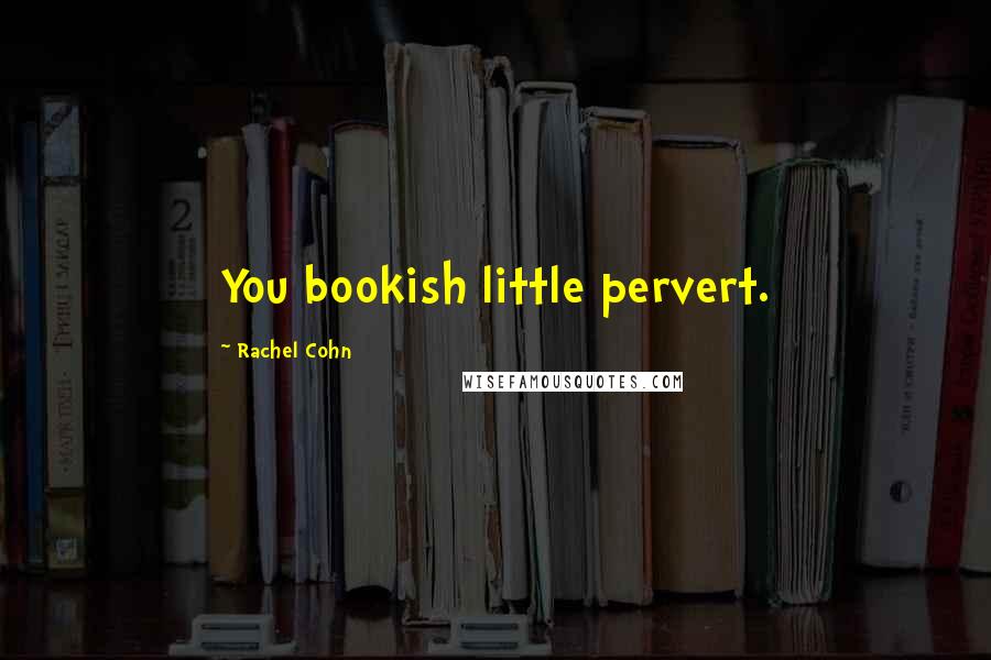 Rachel Cohn Quotes: You bookish little pervert.