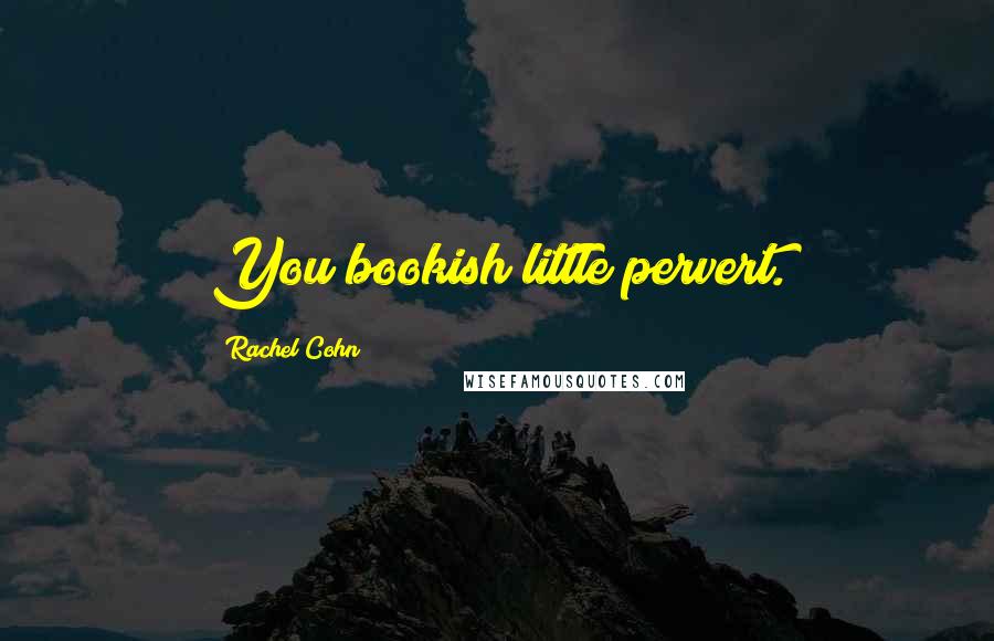 Rachel Cohn Quotes: You bookish little pervert.