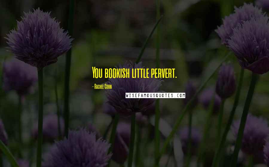 Rachel Cohn Quotes: You bookish little pervert.