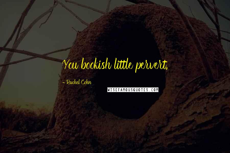 Rachel Cohn Quotes: You bookish little pervert.