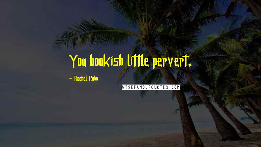 Rachel Cohn Quotes: You bookish little pervert.