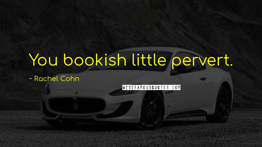 Rachel Cohn Quotes: You bookish little pervert.