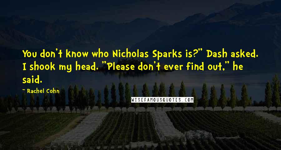 Rachel Cohn Quotes: You don't know who Nicholas Sparks is?" Dash asked. I shook my head. "Please don't ever find out," he said.