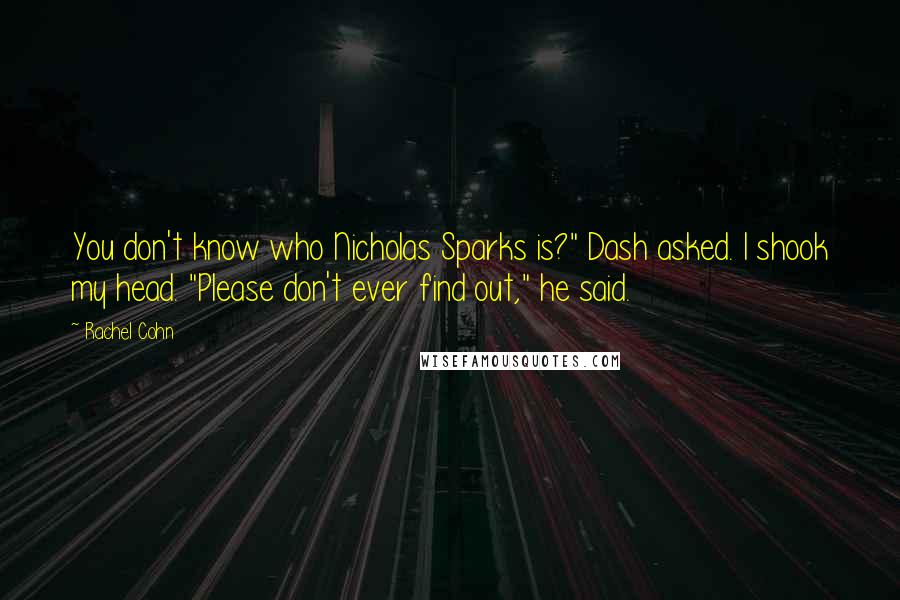 Rachel Cohn Quotes: You don't know who Nicholas Sparks is?" Dash asked. I shook my head. "Please don't ever find out," he said.