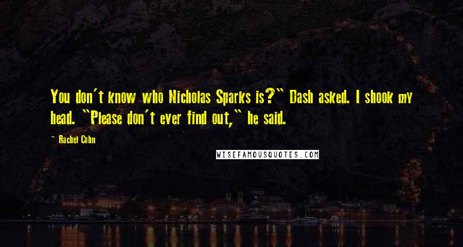 Rachel Cohn Quotes: You don't know who Nicholas Sparks is?" Dash asked. I shook my head. "Please don't ever find out," he said.